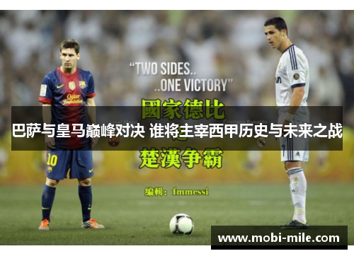 巴萨与皇马巅峰对决 谁将主宰西甲历史与未来之战 巴萨与皇马巅峰对决 谁将主宰西甲历史与未来之战