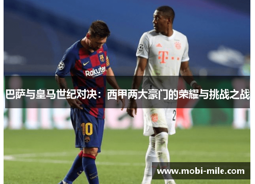 巴萨与皇马世纪对决：西甲两大豪门的荣耀与挑战之战