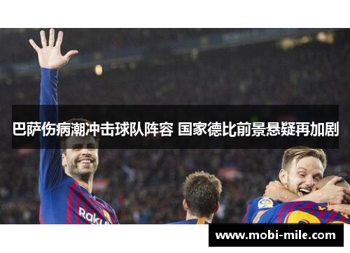 巴萨伤病潮冲击球队阵容 国家德比前景悬疑再加剧 巴萨伤病潮冲击球队阵容 国家德比前景悬疑再加剧