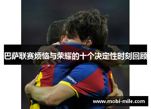 巴萨联赛烦恼与荣耀的十个决定性时刻回顾 巴萨联赛烦恼与荣耀的十个决定性时刻回顾