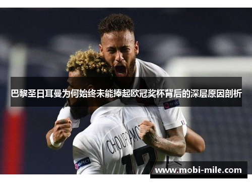 巴黎圣日耳曼为何始终未能捧起欧冠奖杯背后的深层原因剖析