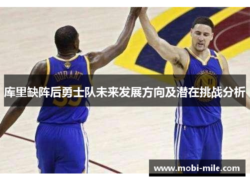 库里缺阵后勇士队未来发展方向及潜在挑战分析 库里缺阵后勇士队未来发展方向及潜在挑战分析