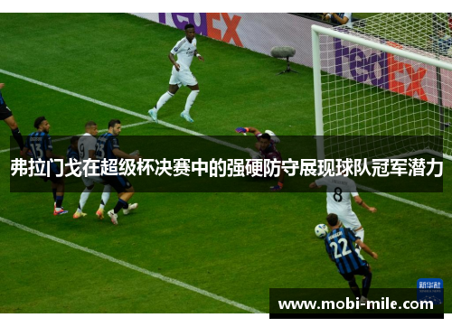 弗拉门戈在超级杯决赛中的强硬防守展现球队冠军潜力