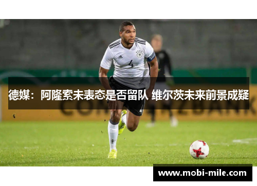 德媒:阿隆索未表态是否留队 维尔茨未来前景成疑 德媒:阿隆索未表态是否留队 维尔茨未来前景成疑