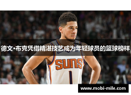 德文·布克凭借精湛技艺成为年轻球员的篮球榜样 德文·布克凭借精湛技艺成为年轻球员的篮球榜样