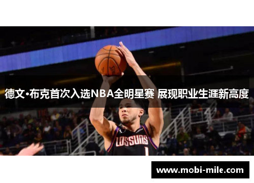 德文·布克首次入选NBA全明星赛 展现职业生涯新高度 德文·布克首次入选NBA全明星赛 展现职业生涯新高度