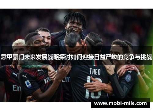 意甲豪门未来发展战略探讨如何迎接日益严峻的竞争与挑战 意甲豪门未来发展战略探讨如何迎接日益严峻的竞争与挑战