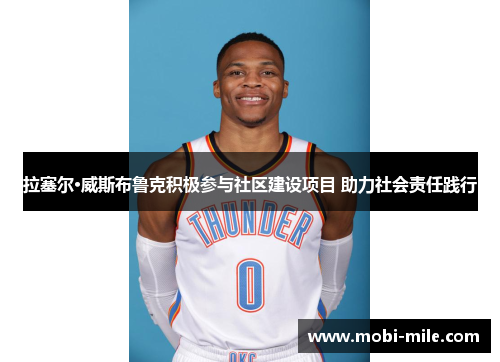 拉塞尔·威斯布鲁克积极参与社区建设项目 助力社会责任践行 拉塞尔·威斯布鲁克积极参与社区建设项目 助力社会责任践行