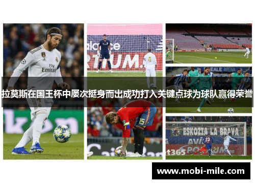拉莫斯在国王杯中屡次挺身而出成功打入关键点球为球队赢得荣誉 拉莫斯在国王杯中屡次挺身而出成功打入关键点球为球队赢得荣誉